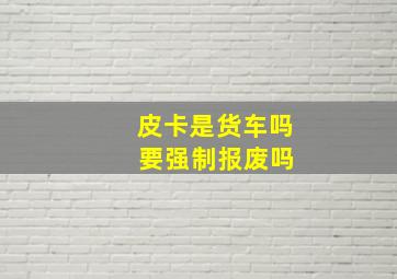 皮卡是货车吗 要强制报废吗